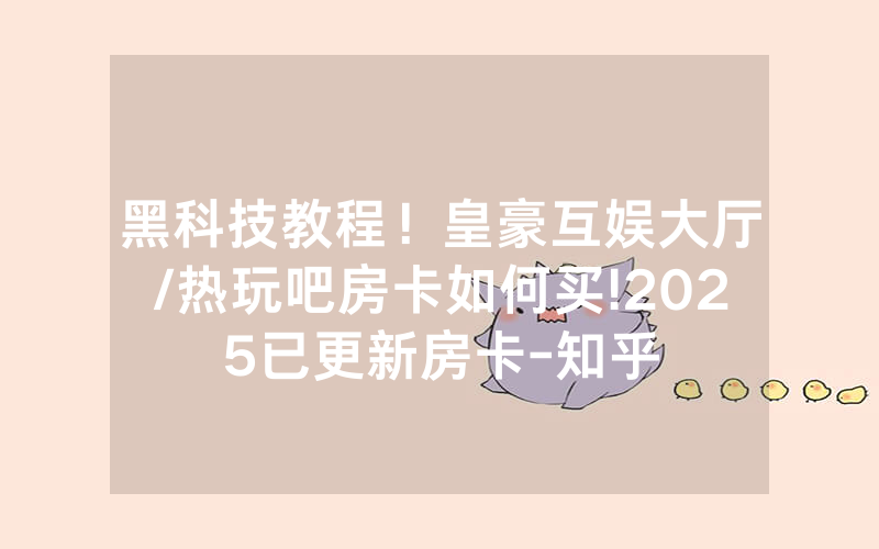黑科技教程！皇豪互娱大厅/热玩吧房卡如何买!2025已更新房卡-知乎