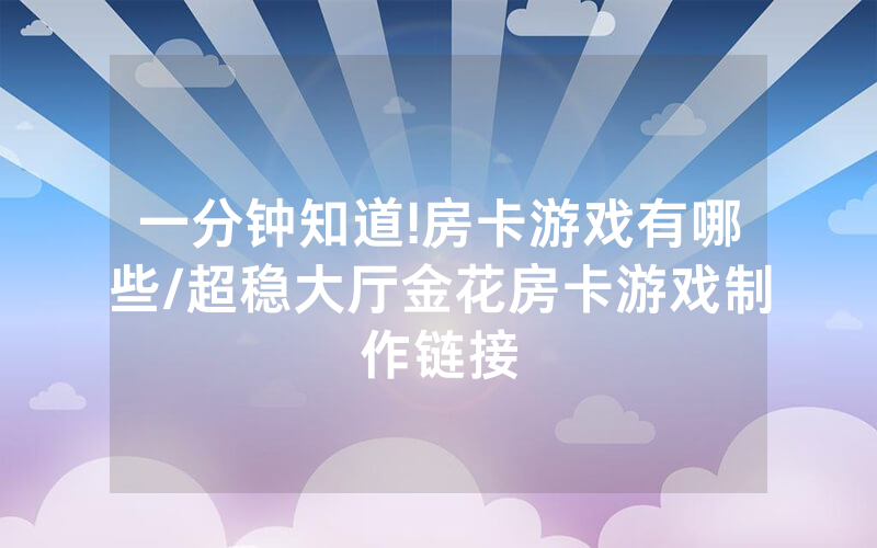 一分钟知道!房卡游戏有哪些/超稳大厅金花房卡游戏制作链接
