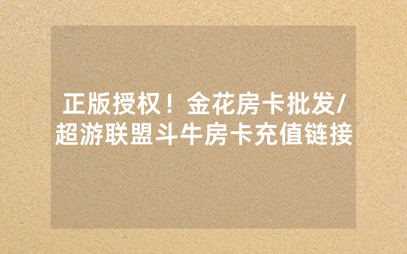 正版授权！金花房卡批发/超游联盟斗牛房卡充值链接