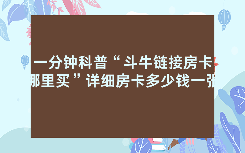 一分钟科普“斗牛链接房卡哪里买”详细房卡多少钱一张