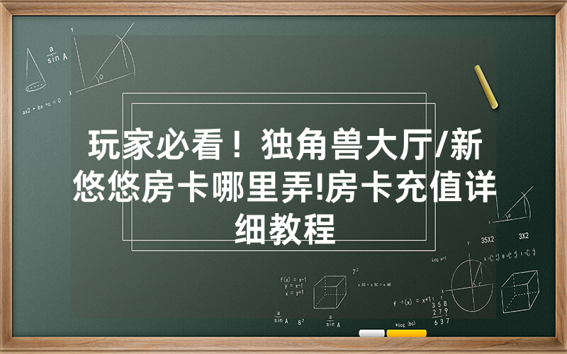 玩家必看！独角兽大厅/新悠悠房卡哪里弄!房卡充值详细教程