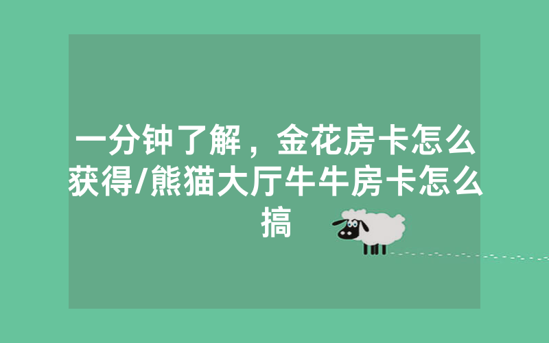 一分钟了解，金花房卡怎么获得/熊猫大厅牛牛房卡怎么搞
