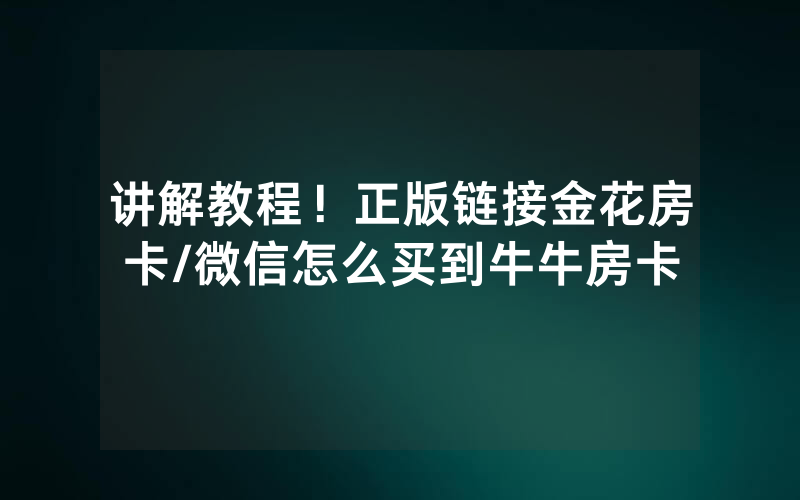 讲解教程！正版链接金花房卡/微信怎么买到牛牛房卡