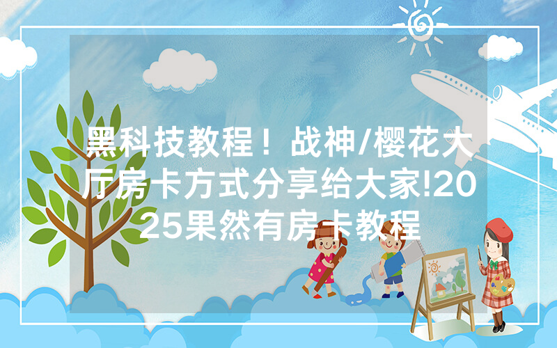 黑科技教程！战神/樱花大厅房卡方式分享给大家!2025果然有房卡教程