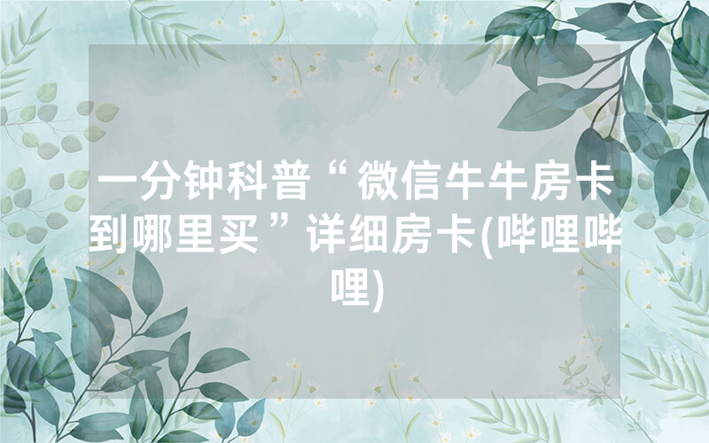 一分钟科普“微信牛牛房卡到哪里买”详细房卡(哔哩哔哩)