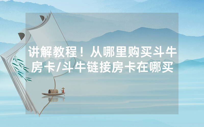 讲解教程！从哪里购买斗牛房卡/斗牛链接房卡在哪买