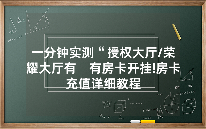 一分钟实测“授权大厅/荣耀大厅有沒有房卡开挂!房卡充值详细教程
