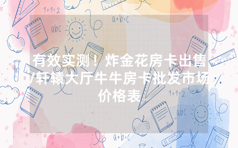 有效实测！炸金花房卡出售/轩辕大厅牛牛房卡批发市场价格表