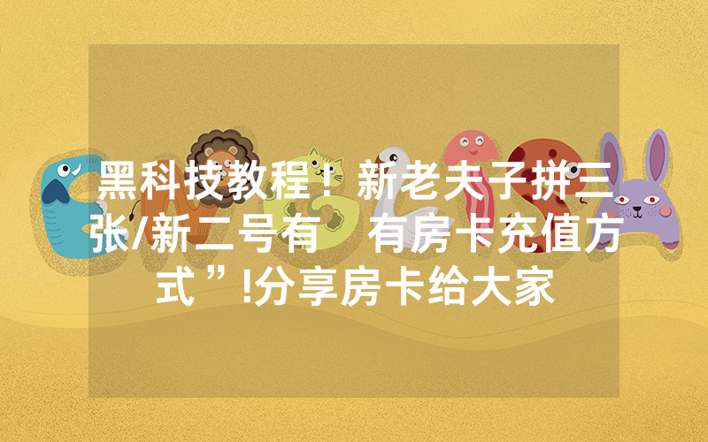 黑科技教程！新老夫子拼三张/新二号有沒有房卡充值方式”!分享房卡给大家