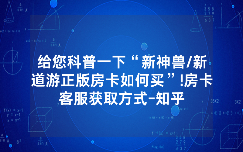 给您科普一下“新神兽/新道游正版房卡如何买”!房卡客服获取方式-知乎