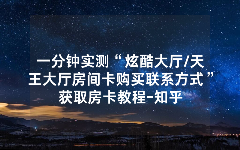 一分钟实测“炫酷大厅/天王大厅房间卡购买联系方式”获取房卡教程-知乎