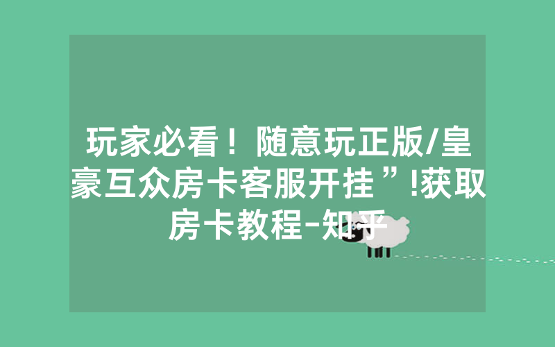 玩家必看！随意玩正版/皇豪互众房卡客服开挂”!获取房卡教程-知乎