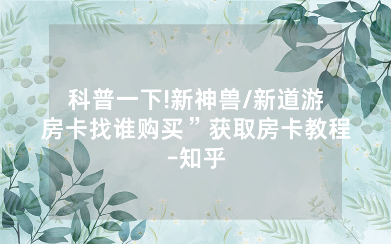 科普一下!新神兽/新道游房卡找谁购买”获取房卡教程-知乎