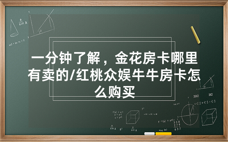 一分钟了解，金花房卡哪里有卖的/红桃众娱牛牛房卡怎么购买