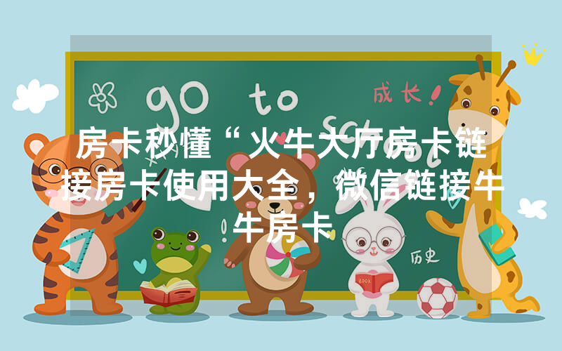 房卡秒懂“火牛大厅房卡链接房卡使用大全，微信链接牛牛房卡
