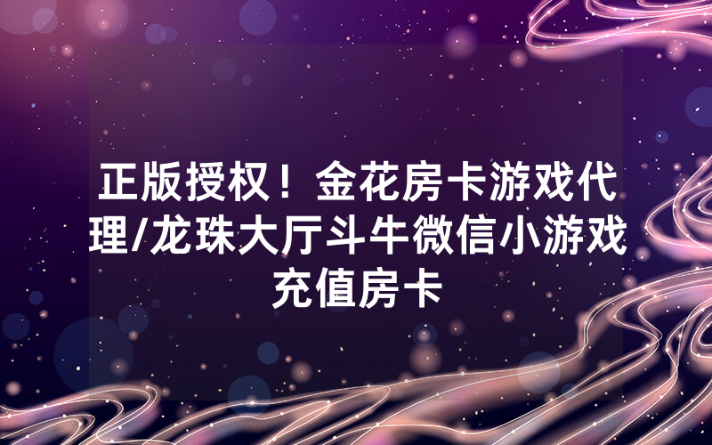正版授权！金花房卡游戏代理/龙珠大厅斗牛微信小游戏充值房卡