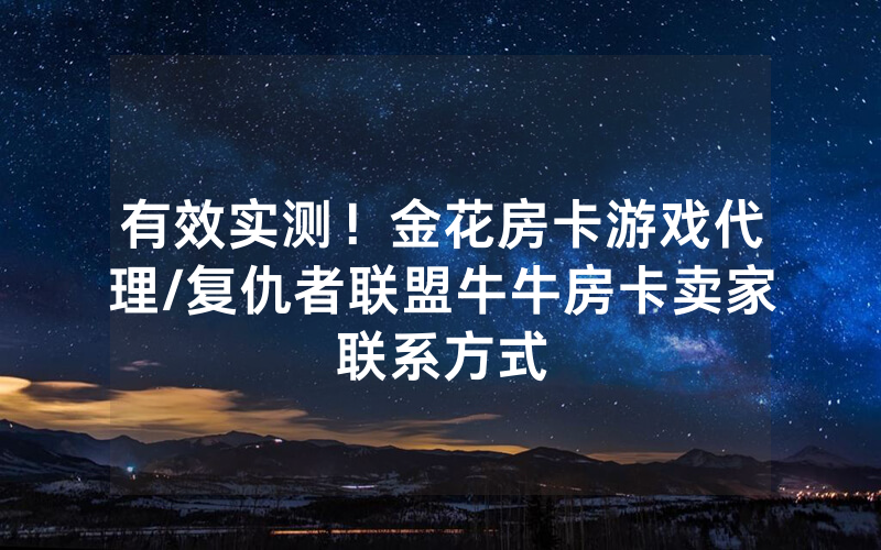 有效实测！金花房卡游戏代理/复仇者联盟牛牛房卡卖家联系方式