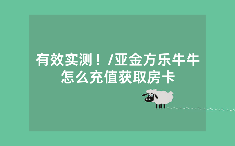 有效实测！/亚金方乐牛牛怎么充值获取房卡