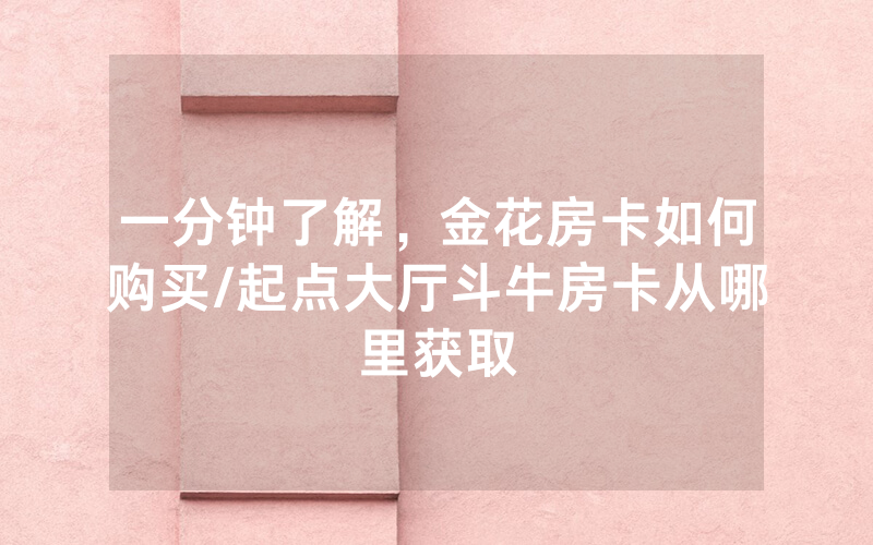 一分钟了解，金花房卡如何购买/起点大厅斗牛房卡从哪里获取