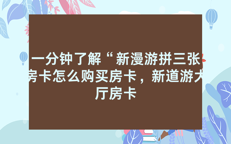 一分钟了解“新漫游拼三张房卡怎么购买房卡，新道游大厅房卡