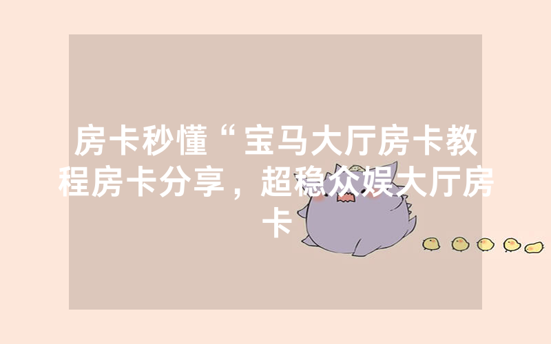 房卡秒懂“宝马大厅房卡教程房卡分享，超稳众娱大厅房卡