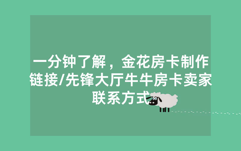 一分钟了解，金花房卡制作链接/先锋大厅牛牛房卡卖家联系方式