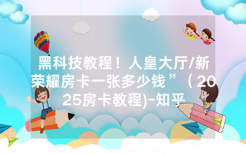 黑科技教程！人皇大厅/新荣耀房卡一张多少钱”（2025房卡教程)-知乎