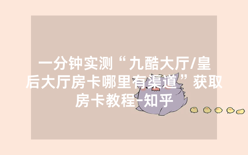 一分钟实测“九酷大厅/皇后大厅房卡哪里有渠道”获取房卡教程-知乎