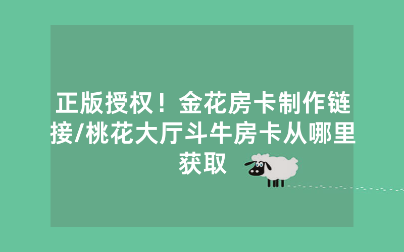 正版授权！金花房卡制作链接/桃花大厅斗牛房卡从哪里获取