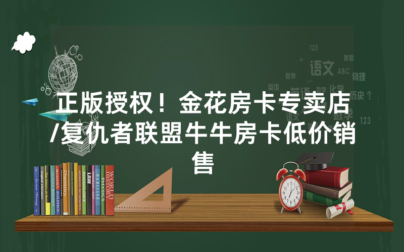 正版授权！金花房卡专卖店/复仇者联盟牛牛房卡低价销售