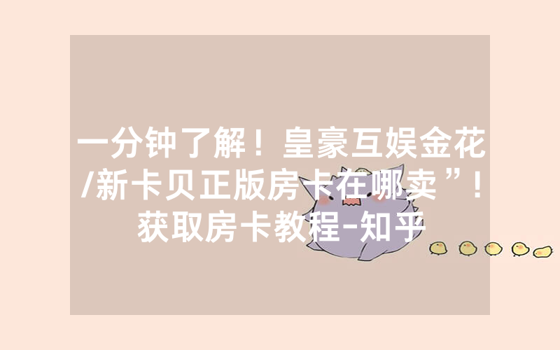 一分钟了解！皇豪互娱金花/新卡贝正版房卡在哪卖”!获取房卡教程-知乎