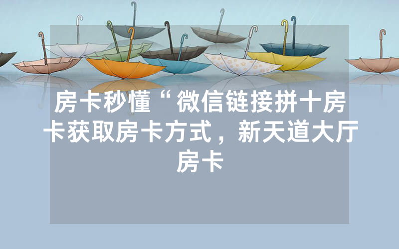 房卡秒懂“微信链接拼十房卡获取房卡方式，新天道大厅房卡