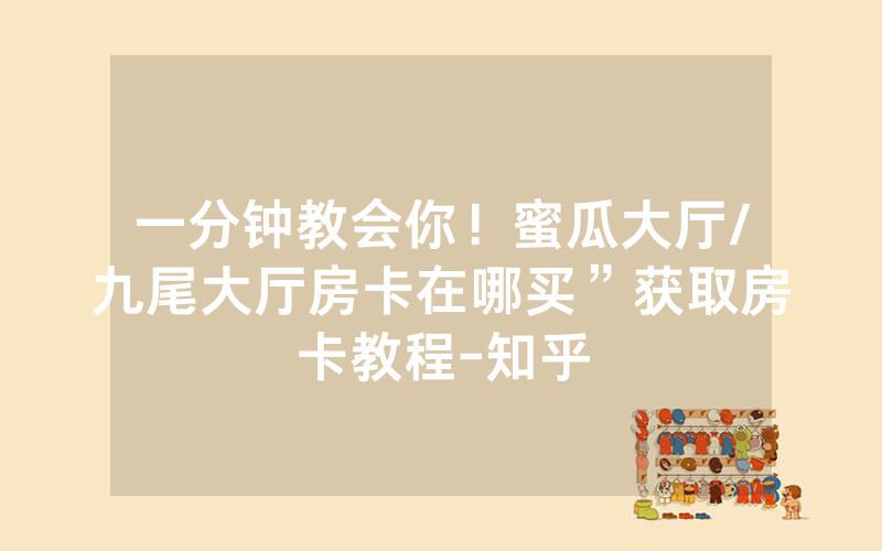 一分钟教会你！蜜瓜大厅/九尾大厅房卡在哪买”获取房卡教程-知乎