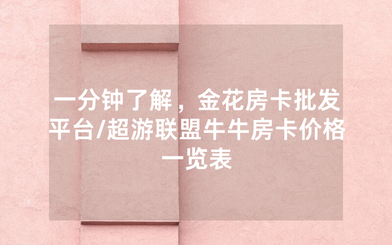 一分钟了解，金花房卡批发平台/超游联盟牛牛房卡价格一览表
