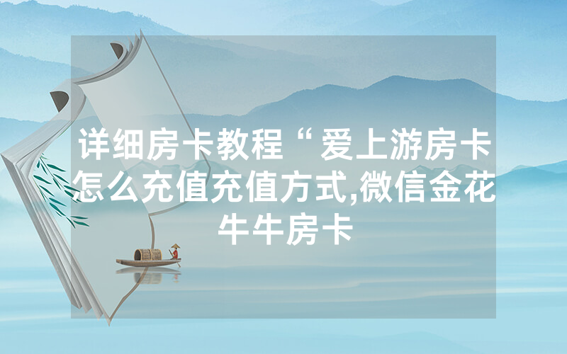 详细房卡教程“爱上游房卡怎么充值充值方式,微信金花牛牛房卡