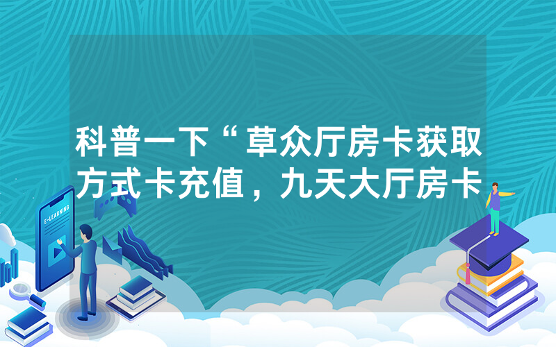 科普一下“草众厅房卡获取方式卡充值，九天大厅房卡