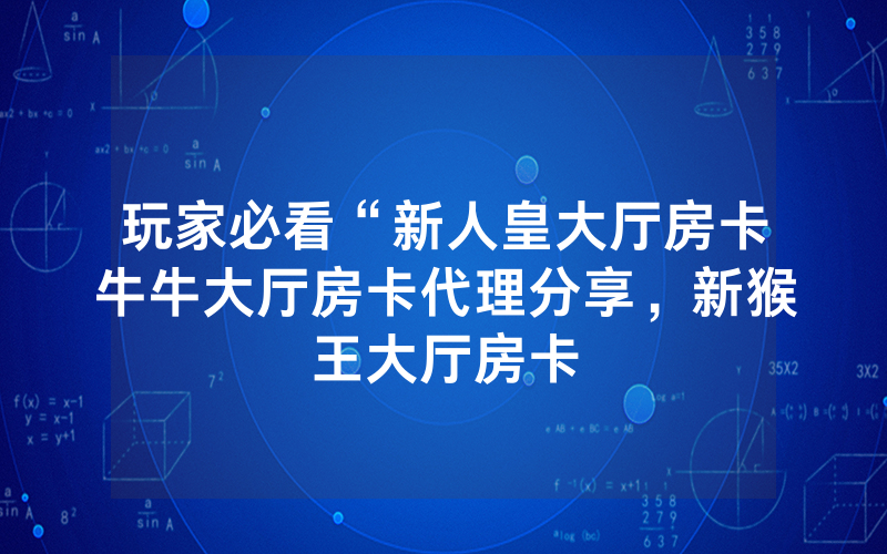 玩家必看“新人皇大厅房卡牛牛大厅房卡代理分享，新猴王大厅房卡