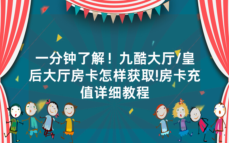 一分钟了解！九酷大厅/皇后大厅房卡怎样获取!房卡充值详细教程