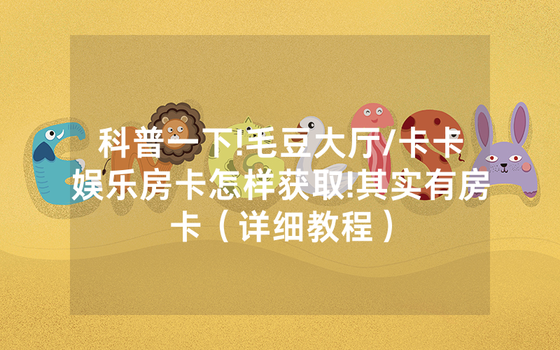 科普一下!毛豆大厅/卡卡娱乐房卡怎样获取!其实有房卡（详细教程）