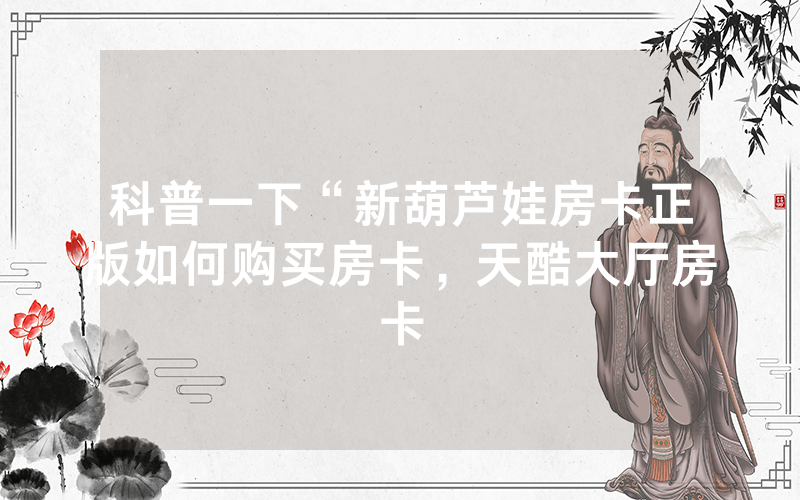 科普一下“新葫芦娃房卡正版如何购买房卡，天酷大厅房卡