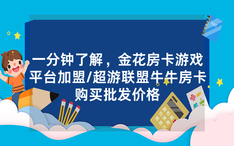 一分钟了解，金花房卡游戏平台加盟/超游联盟牛牛房卡购买批发价格