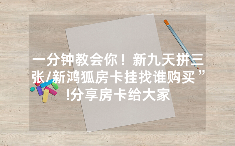 一分钟教会你！新九天拼三张/新鸿狐房卡挂找谁购买”!分享房卡给大家