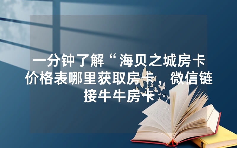 一分钟了解“海贝之城房卡价格表哪里获取房卡，微信链接牛牛房卡