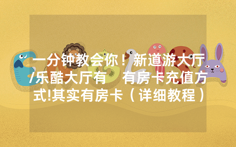 一分钟教会你！新道游大厅/乐酷大厅有沒有房卡充值方式!其实有房卡（详细教程）