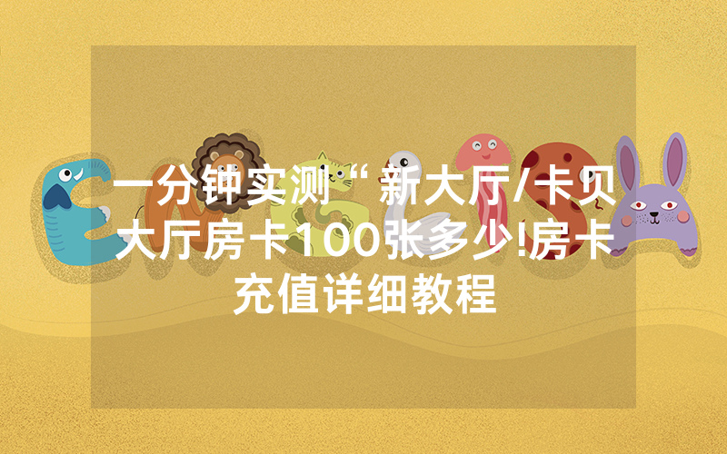 一分钟实测“新大厅/卡贝大厅房卡100张多少!房卡充值详细教程