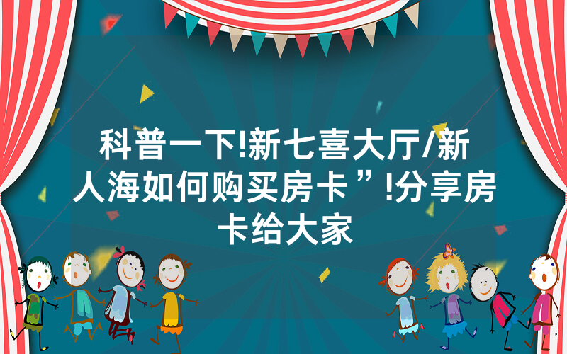 科普一下!新七喜大厅/新人海如何购买房卡”!分享房卡给大家