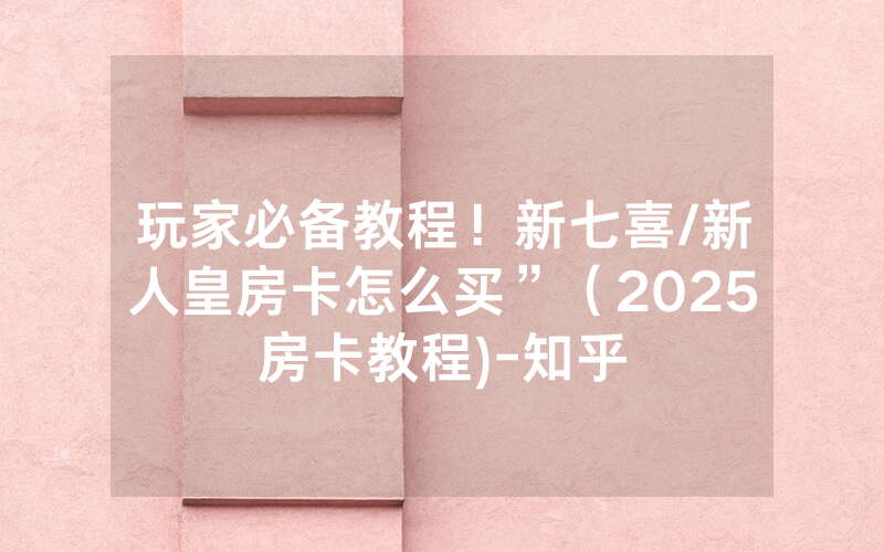 玩家必备教程！新七喜/新人皇房卡怎么买”（2025房卡教程)-知乎