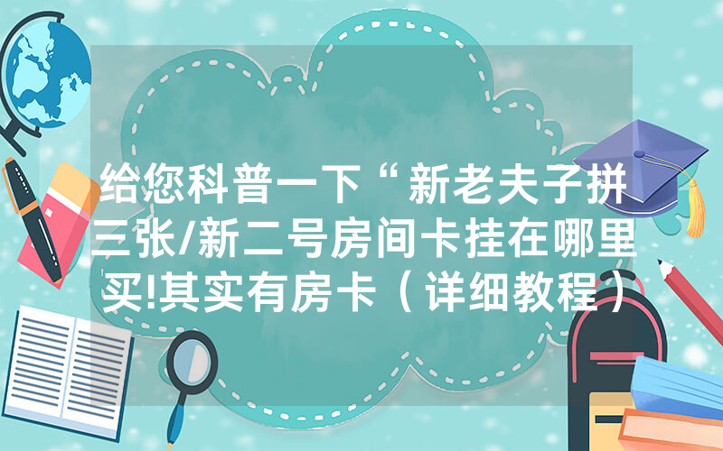 给您科普一下“新老夫子拼三张/新二号房间卡挂在哪里买!其实有房卡（详细教程）