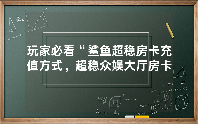 玩家必看“鲨鱼超稳房卡充值方式，超稳众娱大厅房卡