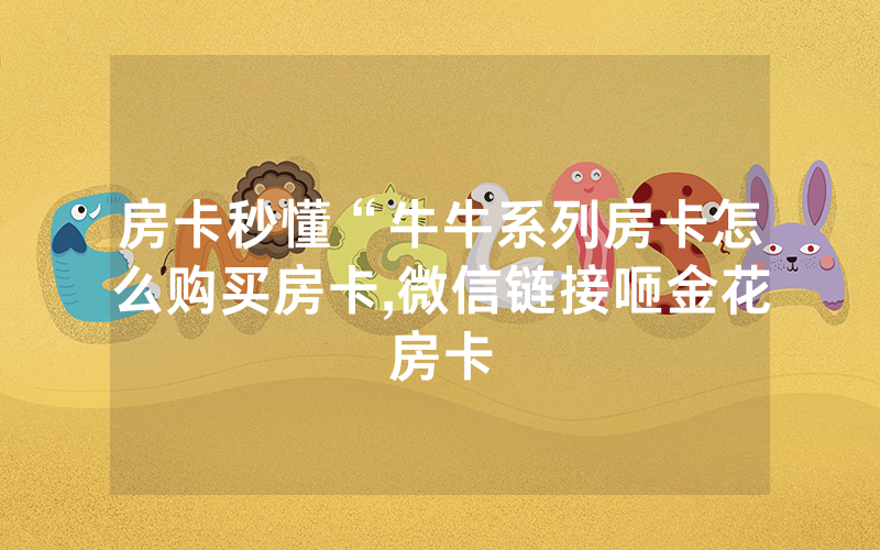 房卡秒懂“牛牛系列房卡怎么购买房卡,微信链接咂金花房卡